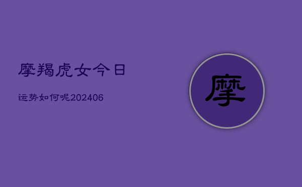 摩羯虎女今日运势如何呢(6月15日)  第1张