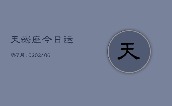 天蝎座今日运势7月10(6月15日)  第1张