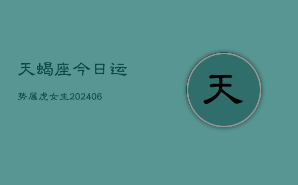 天蝎座今日运势属虎女生(6月15日)