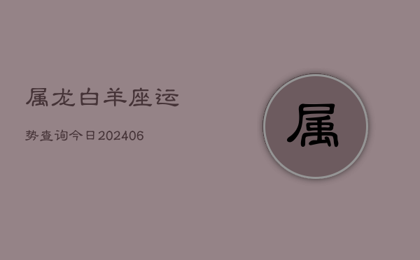 属龙白羊座运势查询今日(6月15日)  第1张