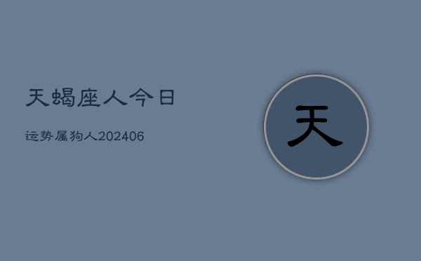 天蝎座人今日运势属狗人(6月15日)  第1张