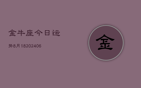 金牛座今日运势8月18(6月15日)  第1张