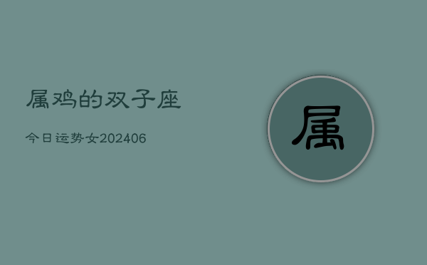 属鸡的双子座今日运势女(6月15日)