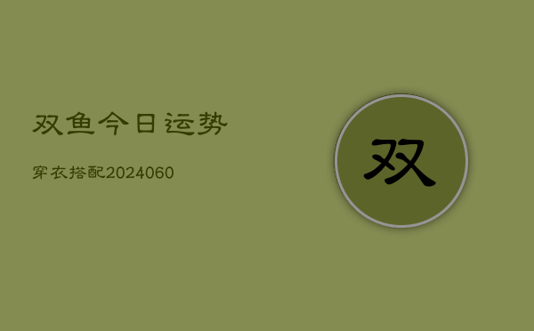 双鱼今日运势穿衣搭配(6月15日)  第1张