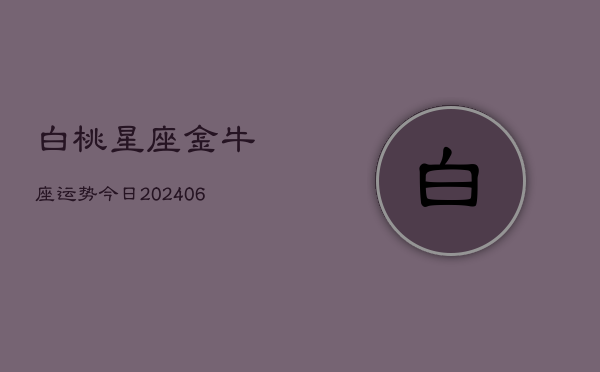 白桃星座金牛座运势今日(6月15日)  第1张