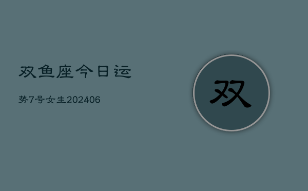 双鱼座今日运势7号女生(6月15日)  第1张