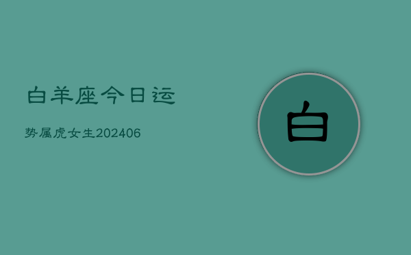 白羊座今日运势属虎女生(6月15日)  第1张