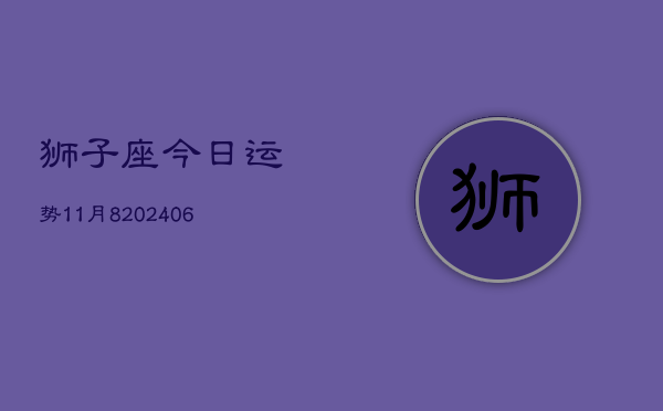 狮子座今日运势11月8(6月15日)