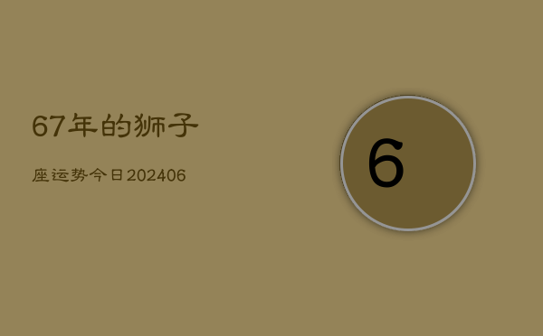 67年的狮子座运势今日(6月15日)  第1张