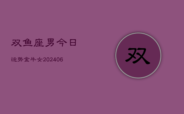 双鱼座男今日运势金牛女(6月15日)