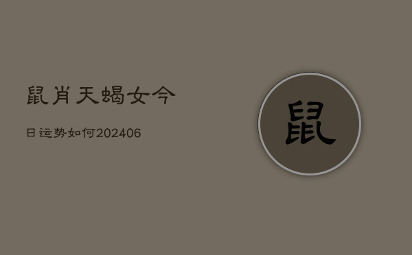 鼠肖天蝎女今日运势如何(6月15日)