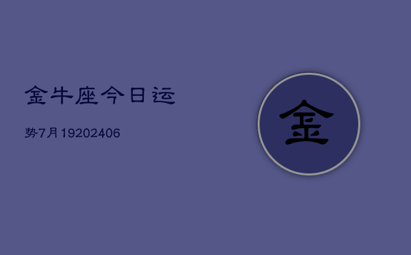 金牛座今日运势7月19(6月15日)  第1张