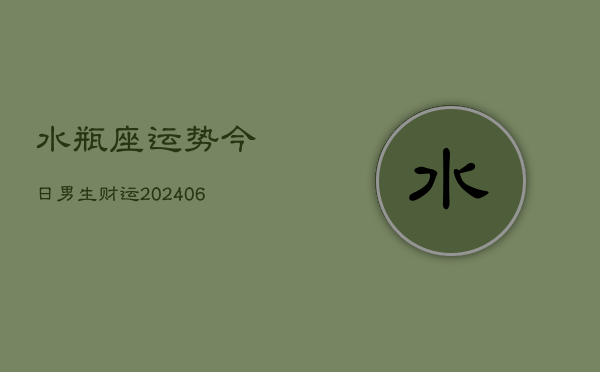 水瓶座运势今日男生财运(6月15日)  第1张