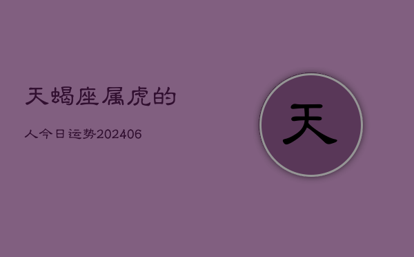 天蝎座属虎的人今日运势(6月15日)  第1张
