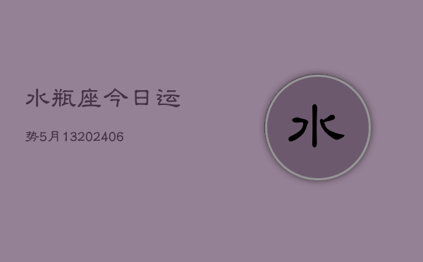 水瓶座今日运势5月13(6月15日)  第1张