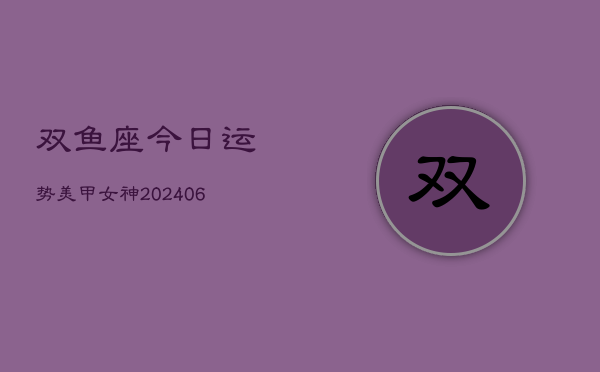 双鱼座今日运势美甲女神(6月15日)  第1张