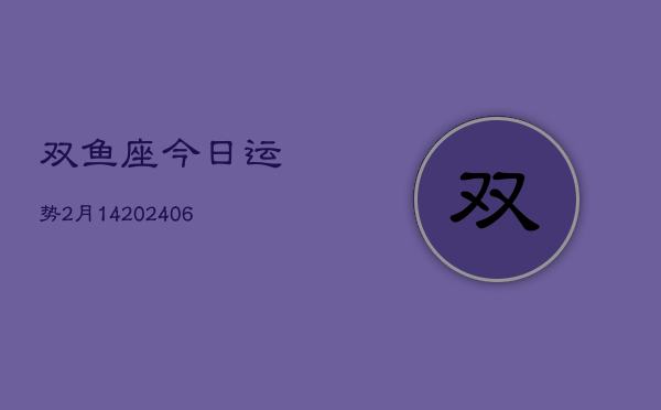 双鱼座今日运势2月14(6月15日)  第1张