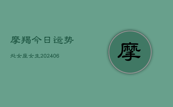 摩羯今日运势处女座女生(6月15日)  第1张