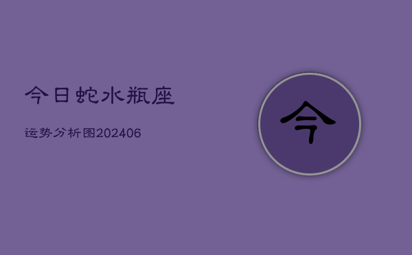 今日蛇水瓶座运势分析图(6月15日)  第1张