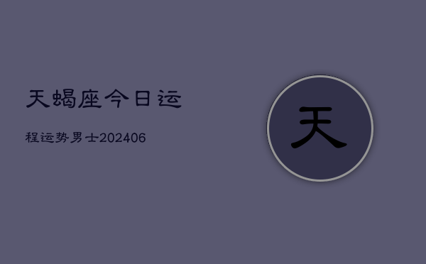 天蝎座今日运程运势男士(6月15日)
