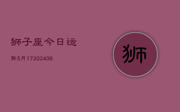 狮子座今日运势3月17(6月15日)  第1张