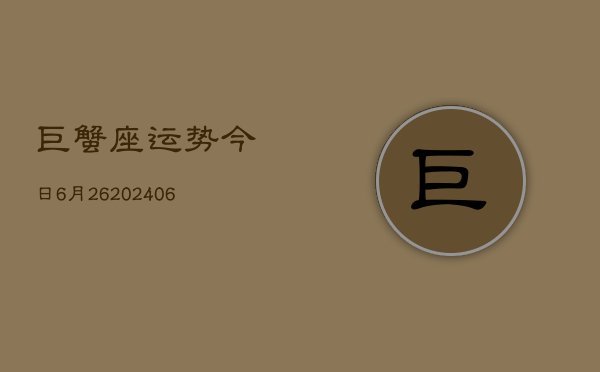巨蟹座运势今日6月26(6月15日)