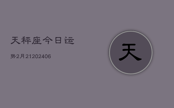 天秤座今日运势2月21(6月15日)