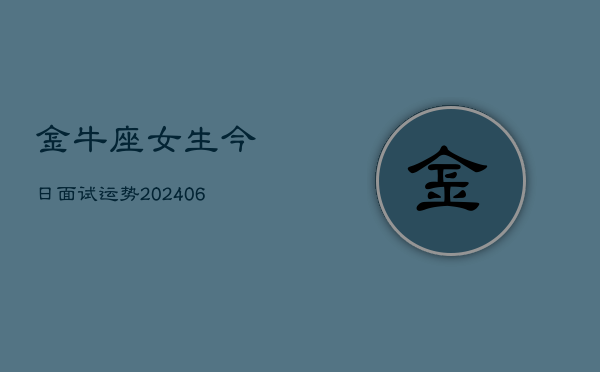 金牛座女生今日面试运势(6月15日)  第1张