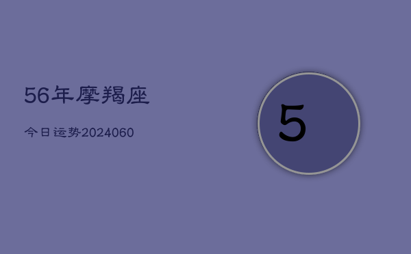 56年摩羯座今日运势(6月15日)  第1张