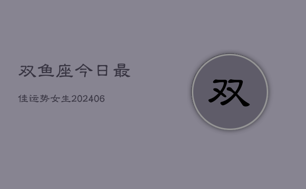 双鱼座今日最佳运势女生(6月15日)