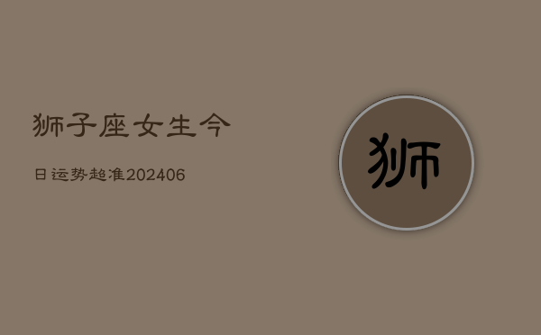 狮子座女生今日运势超准(6月15日)  第1张