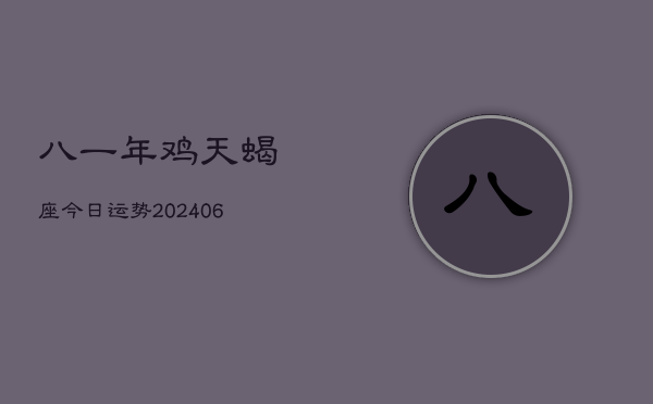 八一年鸡天蝎座今日运势(6月15日)  第1张