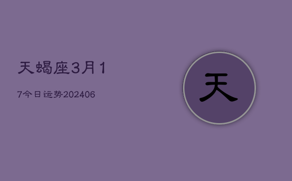天蝎座3月17今日运势(6月15日)