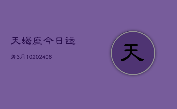 天蝎座今日运势3月10(6月15日)  第1张