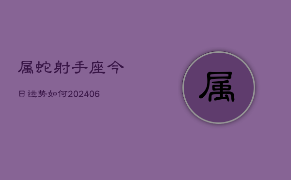 属蛇射手座今日运势如何(6月15日)