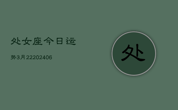 处女座今日运势3月22(6月15日)