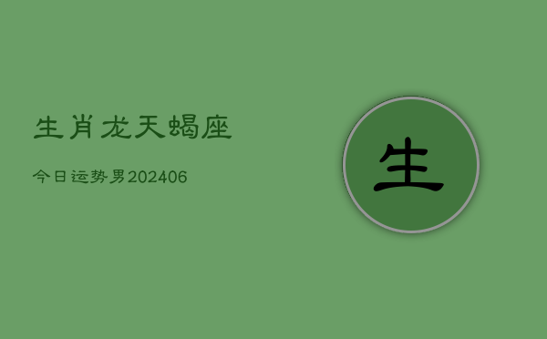 生肖龙天蝎座今日运势男(6月15日)  第1张