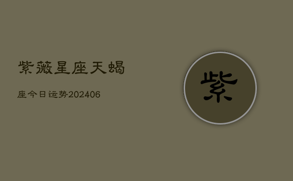 紫薇星座天蝎座今日运势(6月15日)  第1张