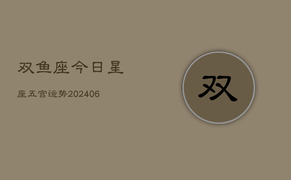 双鱼座今日星座五宫运势(6月15日)