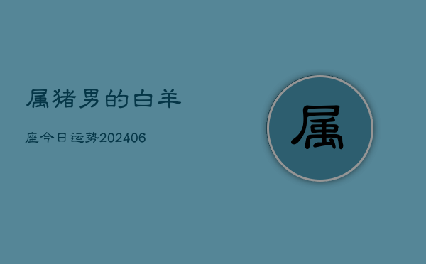 属猪男的白羊座今日运势(6月15日)  第1张