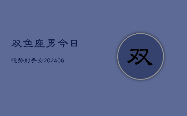 双鱼座男今日运势射手女(6月15日)