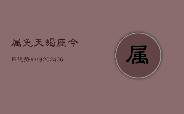 属兔天蝎座今日运势如何(6月15日)  第1张