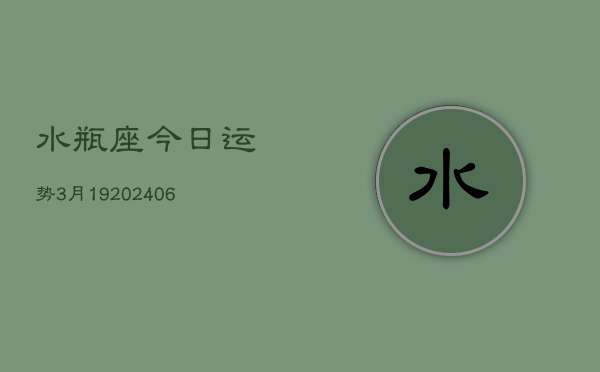 水瓶座今日运势3月19(6月15日)  第1张