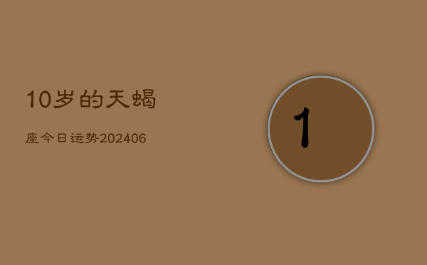 10岁的天蝎座今日运势(6月15日)  第1张