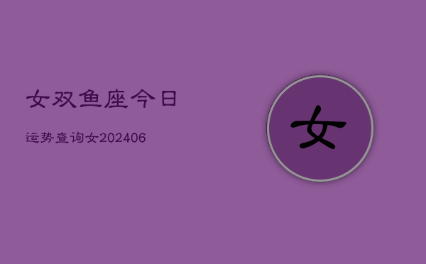 女双鱼座今日运势查询女(6月15日)