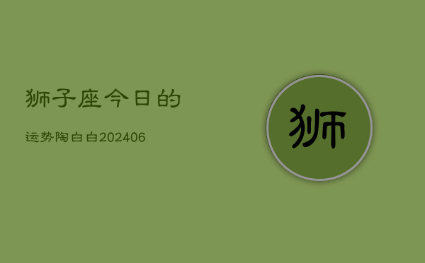 狮子座今日的运势陶白白(6月15日)  第1张