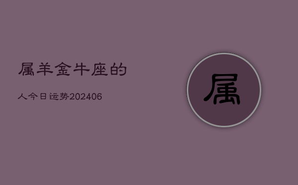属羊金牛座的人今日运势(6月15日)  第1张