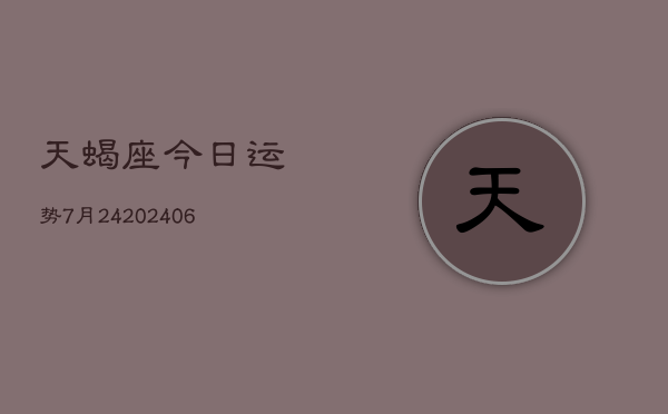 天蝎座今日运势7月24(6月15日)  第1张