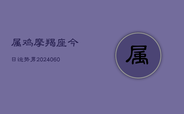 属鸡摩羯座今日运势男(6月15日)  第1张