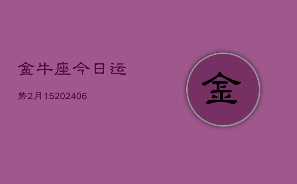 金牛座今日运势2月15(6月15日)  第1张